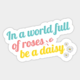 In a World Full of Roses Be a Daisy Sticker